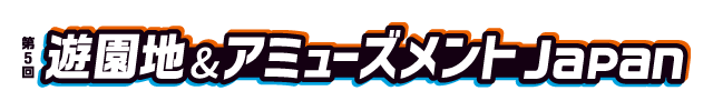 ●第5回 遊園地＆アミューズメントJapan